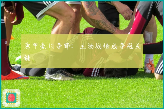 意甲豪门争锋：主场战绩成争冠关键