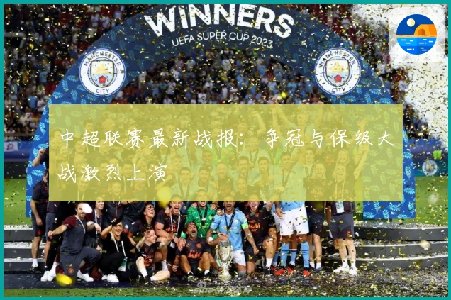 中超联赛最新战报:争冠与保级大战激烈上演