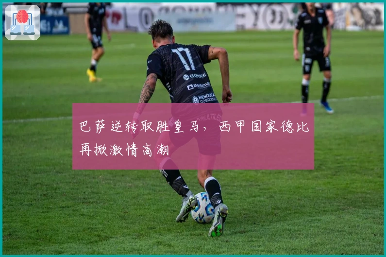 巴萨逆转取胜皇马，西甲国家德比再掀激情高潮