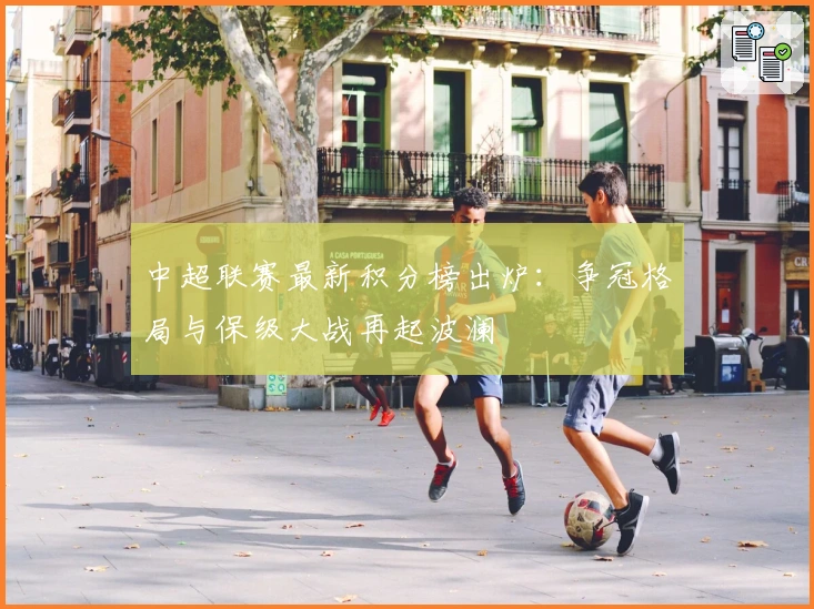 中超联赛最新积分榜出炉：争冠格局与保级大战再起波澜