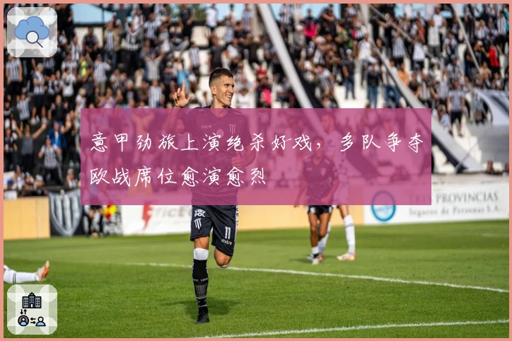 意甲劲旅上演绝杀好戏，多队争夺欧战席位愈演愈烈