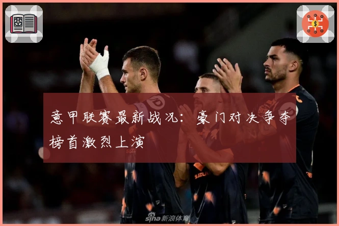 意甲联赛最新战况：豪门对决争夺榜首激烈上演