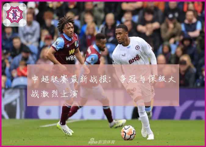 中超联赛最新战报：争冠与保级大战激烈上演